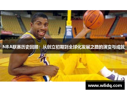 NBA联赛历史回顾：从创立初期到全球化发展之路的演变与成就