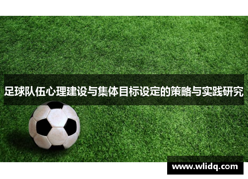 足球队伍心理建设与集体目标设定的策略与实践研究